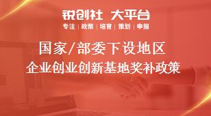 國家/部委下設地區(qū)企業(yè)創(chuàng)業(yè)創(chuàng)新基地獎補政策