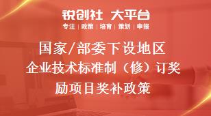 國家/部委下設(shè)地區(qū)企業(yè)技術(shù)標(biāo)準(zhǔn)制（修）訂獎勵項目獎補(bǔ)政策