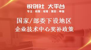 國家/部委下設(shè)地區(qū)企業(yè)技術(shù)中心獎(jiǎng)補(bǔ)政策