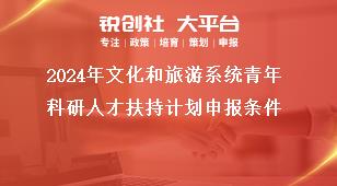 2024年文化和旅游系統(tǒng)青年科研人才扶持計劃申報條件獎補政策
